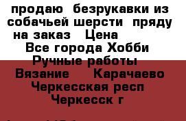 продаю  безрукавки из собачьей шерсти  пряду на заказ › Цена ­ 8 000 - Все города Хобби. Ручные работы » Вязание   . Карачаево-Черкесская респ.,Черкесск г.